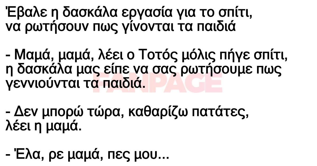 Έβαλε η δασκάλα εργασία για το σπίτι, να ρωτήσουν πως γίνονται τα παιδιά