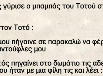 Μόλις γύρισε ο μπαμπάς του Tοτού στο σπίτι. λέει στον Tοτό