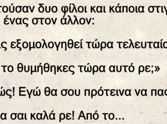 Συζητούσαν δυο φίλοι και κάποια στιγμή λέει ο ένας στον άλλον:
