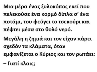 Μια μέρα ένας ξυλοκόπος εκεί που πελεκούσε ένα κορμό δίπλα σ’ ένα ποτάμι, του φεύγει το τσεκούρι και πέφτει μέσα στο θολό νερό.