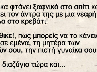 Γυναίκα φτάνει ξαφνικά στο σπίτι και βρίσκει τον άντρα της με μια νεαρή κοπέλα στο κρεβάτι