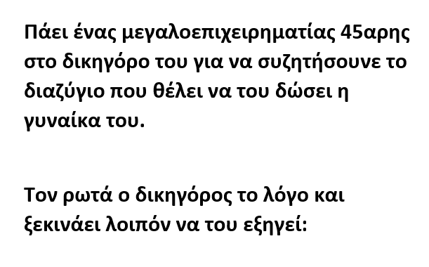 Πάει ένας μεγαλοεπιχειρηματίας 45αρης στο δικηγόρο του για να συζητήσουνε το διαζύγιο που θέλει να του δώσει η γυναίκα του.