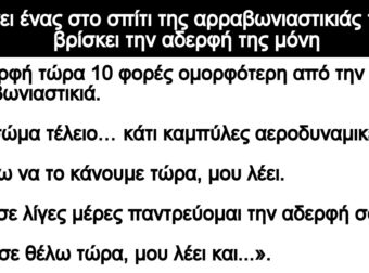 Ανέκδοτο: Πηγαίνει ένας στο σπίτι της αppαβωνιαστικιάς τοu και βpίσκει την αδερφή της μόνη